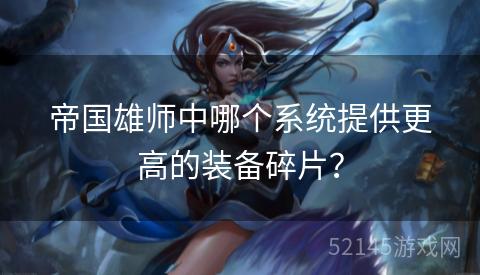 帝国雄师中哪个系统提供更高的装备碎片? 帝国雄师中哪个系统提供更高的装备碎片?