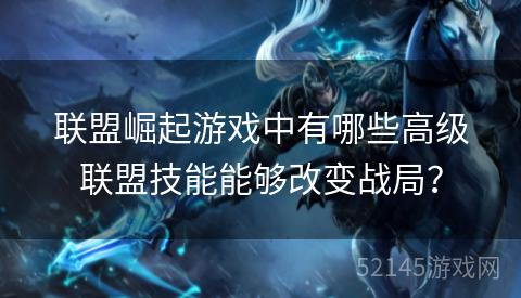 联盟崛起游戏中有哪些高级联盟技能能够改变战局？