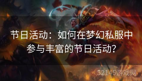 节日活动:如何在梦幻私服中参与丰富的节日活动? 节日活动:如何在梦幻私服中参与丰富的节日活动?
