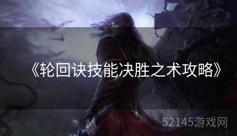 《轮回诀技能决胜之术攻略》 《轮回诀技能决胜之术攻略》