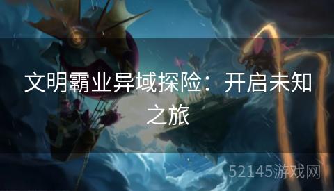 文明霸业异域探险：开启未知之旅