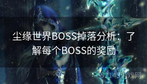 尘缘世界BOSS掉落分析：了解每个BOSS的奖励