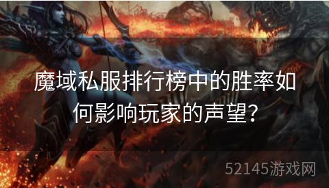 魔域私服排行榜中的胜率如何影响玩家的声望? 魔域私服排行榜中的胜率如何影响玩家的声望?