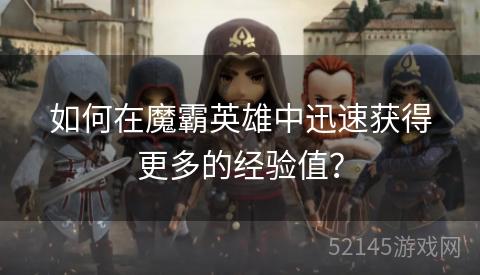 如何在魔霸英雄中迅速获得更多的经验值? 如何在魔霸英雄中迅速获得更多的经验值?