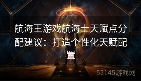 航海王游戏航海士天赋点分配建议:打造个性化天赋配置 航海王游戏航海士天赋点分配建议:打造个性化天赋配置