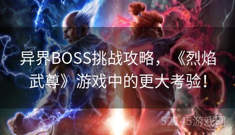 异界BOSS挑战攻略,《烈焰武尊》游戏中的更大考验! 异界BOSS挑战攻略,《烈焰武尊》游戏中的更大考验!