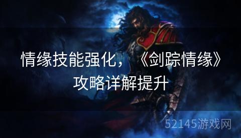 情缘技能强化,《剑踪情缘》攻略详解提升 情缘技能强化,《剑踪情缘》攻略详解提升