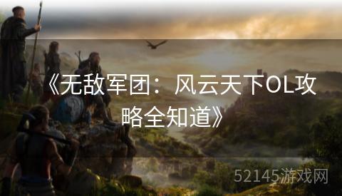 《无敌军团:风云天下OL攻略全知道》 《无敌军团:风云天下OL攻略全知道》