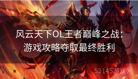 风云天下OL王者巅峰之战：游戏攻略夺取最终胜利