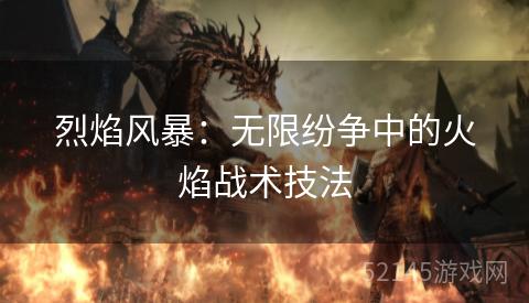 烈焰风暴:无限纷争中的火焰战术技法 烈焰风暴:无限纷争中的火焰战术技法