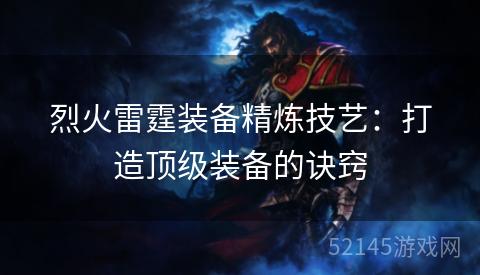 烈火雷霆装备精炼技艺:打造顶级装备的诀窍 烈火雷霆装备精炼技艺:打造顶级装备的诀窍