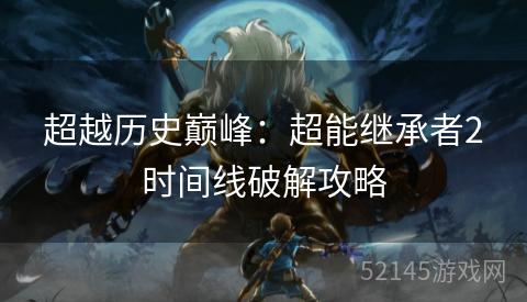 超越历史巅峰:超能继承者2时间线破解攻略 超越历史巅峰:超能继承者2时间线破解攻略