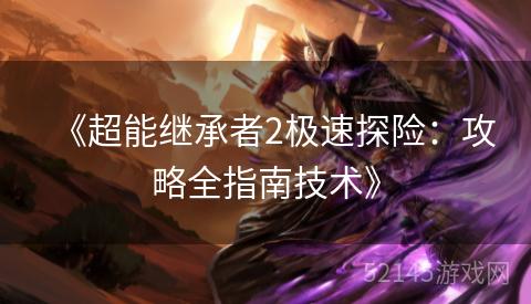 《超能继承者2极速探险:攻略全指南技术》 《超能继承者2极速探险:攻略全指南技术》