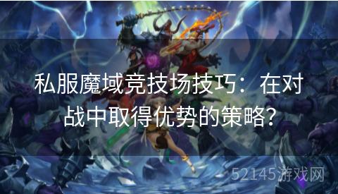 私服魔域竞技场技巧:在对战中取得优势的策略? 私服魔域竞技场技巧:在对战中取得优势的策略?