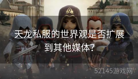 天龙私服的世界观是否扩展到其他媒体？