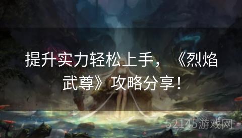 提升实力轻松上手,《烈焰武尊》攻略分享! 提升实力轻松上手,《烈焰武尊》攻略分享!