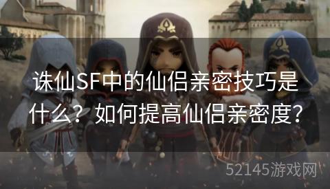 诛仙SF中的仙侣亲密技巧是什么?如何提高仙侣亲密度? 诛仙SF中的仙侣亲密技巧是什么?如何提高仙侣亲密度?