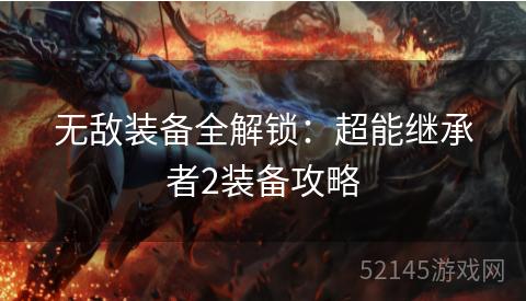 无敌装备全解锁:超能继承者2装备攻略 无敌装备全解锁:超能继承者2装备攻略