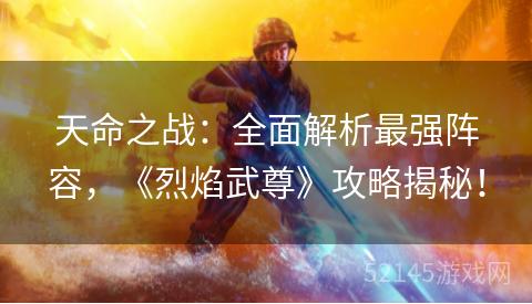 天命之战:全面解析最强阵容,《烈焰武尊》攻略揭秘! 天命之战:全面解析最强阵容,《烈焰武尊》攻略揭秘!