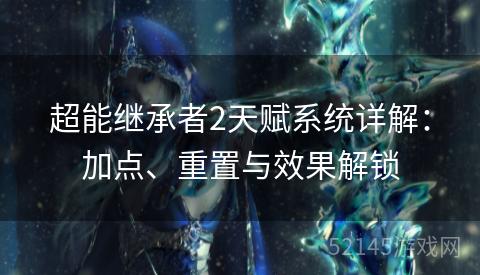 超能继承者2天赋系统详解:加点、重置与效果解锁 超能继承者2天赋系统详解:加点、重置与效果解锁