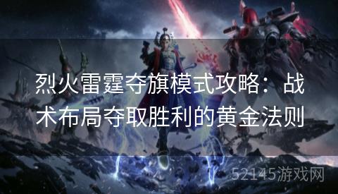 烈火雷霆夺旗模式攻略:战术布局夺取胜利的黄金法则 烈火雷霆夺旗模式攻略:战术布局夺取胜利的黄金法则