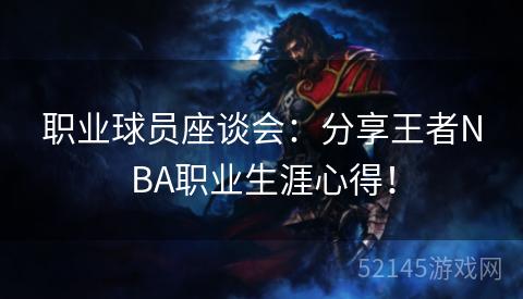 职业球员座谈会：分享王者NBA职业生涯心得！