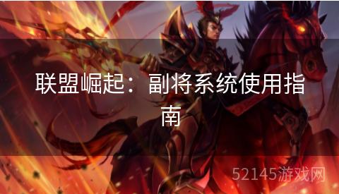 联盟崛起:副将系统使用指南 联盟崛起:副将系统使用指南