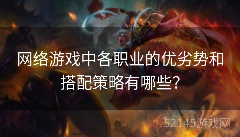 网络游戏中各职业的优劣势和搭配策略有哪些? 网络游戏中各职业的优劣势和搭配策略有哪些?