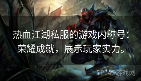 热血江湖私服的游戏内称号:荣耀成就,展示玩家实力。 热血江湖私服的游戏内称号:荣耀成就,展示玩家实力。