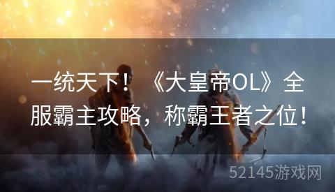 一统天下!《大皇帝OL》全服霸主攻略,称霸王者之位! 一统天下!《大皇帝OL》全服霸主攻略,称霸王者之位!