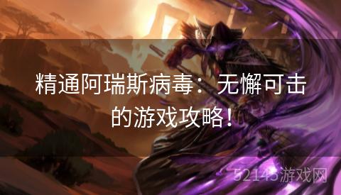 精通阿瑞斯病毒:无懈可击的游戏攻略! 精通阿瑞斯病毒:无懈可击的游戏攻略!