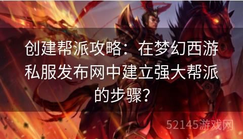 创建帮派攻略:在梦幻西游私服发布网中建立强大帮派的步骤? 创建帮派攻略:在梦幻西游私服发布网中建立强大帮派的步骤?