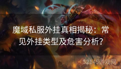 魔域私服外挂真相揭秘：常见外挂类型及危害分析？