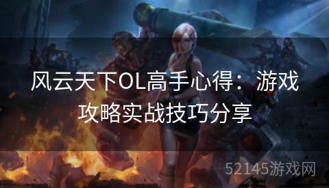 风云天下OL高手心得：游戏攻略实战技巧分享