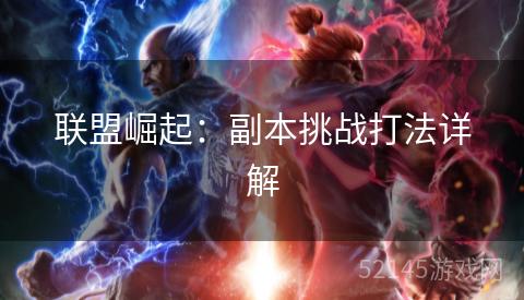 联盟崛起:副本挑战打法详解 联盟崛起:副本挑战打法详解