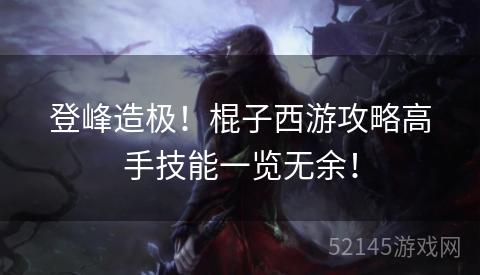 登峰造极!棍子西游攻略高手技能一览无余! 登峰造极!棍子西游攻略高手技能一览无余!