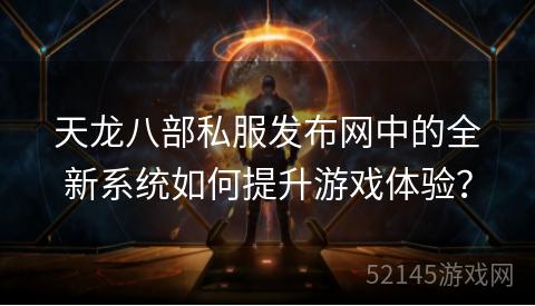 天龙八部私服发布网中的全新系统如何提升游戏体验？