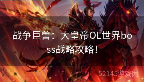 战争巨兽:大皇帝OL世界boss战略攻略! 战争巨兽:大皇帝OL世界boss战略攻略!