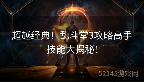 超越经典!乱斗堂3攻略高手技能大揭秘! 超越经典!乱斗堂3攻略高手技能大揭秘!