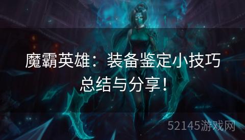 魔霸英雄:装备鉴定小技巧总结与分享! 魔霸英雄:装备鉴定小技巧总结与分享!