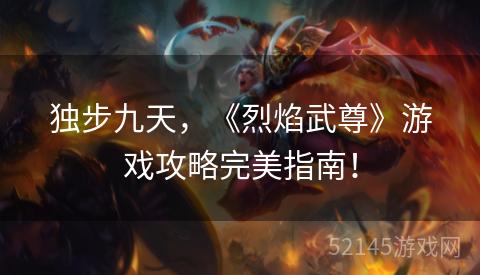 独步九天,《烈焰武尊》游戏攻略完美指南! 独步九天,《烈焰武尊》游戏攻略完美指南!