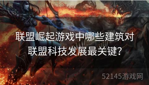 联盟崛起游戏中哪些建筑对联盟科技发展最关键? 联盟崛起游戏中哪些建筑对联盟科技发展最关键?