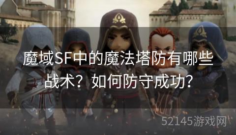 魔域SF中的魔法塔防有哪些战术?如何防守成功? 魔域SF中的魔法塔防有哪些战术?如何防守成功?