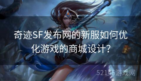 奇迹SF发布网的新服如何优化游戏的商城设计？