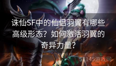诛仙SF中的仙侣羽翼有哪些高级形态?如何激活羽翼的奇异力量? 诛仙SF中的仙侣羽翼有哪些高级形态?如何激活羽翼的奇异力量?