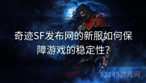 奇迹SF发布网的新服如何保障游戏的稳定性? 奇迹SF发布网的新服如何保障游戏的稳定性?