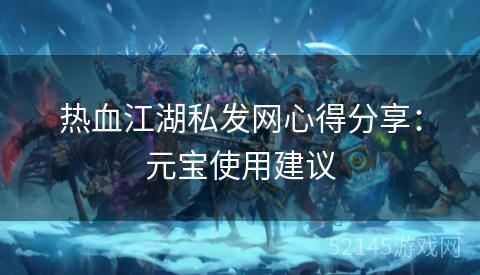 热血江湖私发网心得分享:元宝使用建议 热血江湖私发网心得分享:元宝使用建议