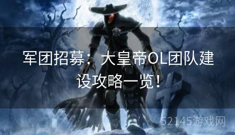 军团招募：大皇帝OL团队建设攻略一览！