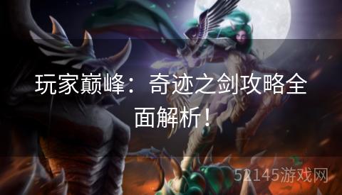 玩家巅峰:奇迹之剑攻略全面解析! 玩家巅峰:奇迹之剑攻略全面解析!