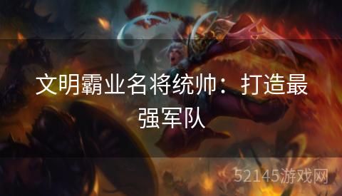 文明霸业名将统帅：打造最强军队